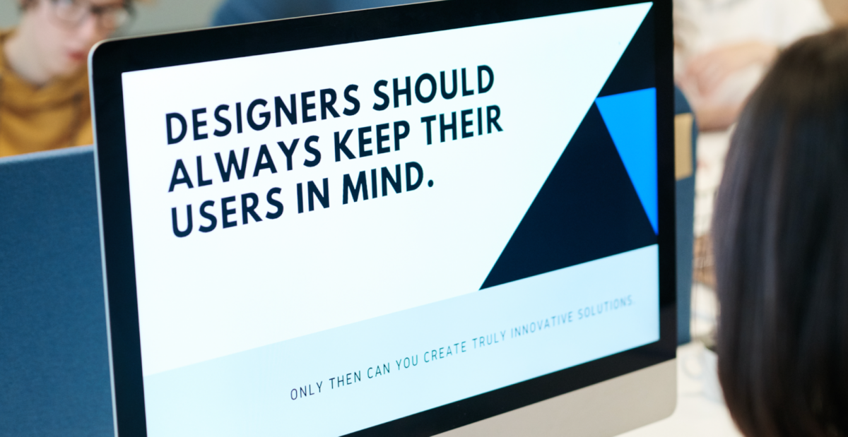computer screen displaying text that says designers should always keep their users in mind