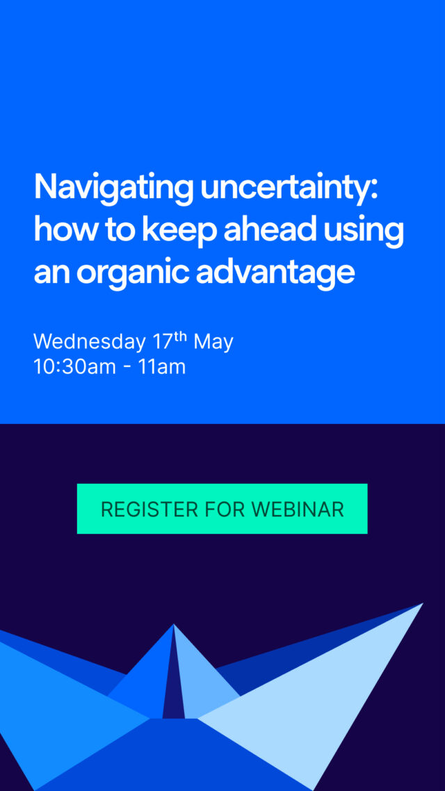 Navigating uncertainty: how to keep ahead using an organic advantage